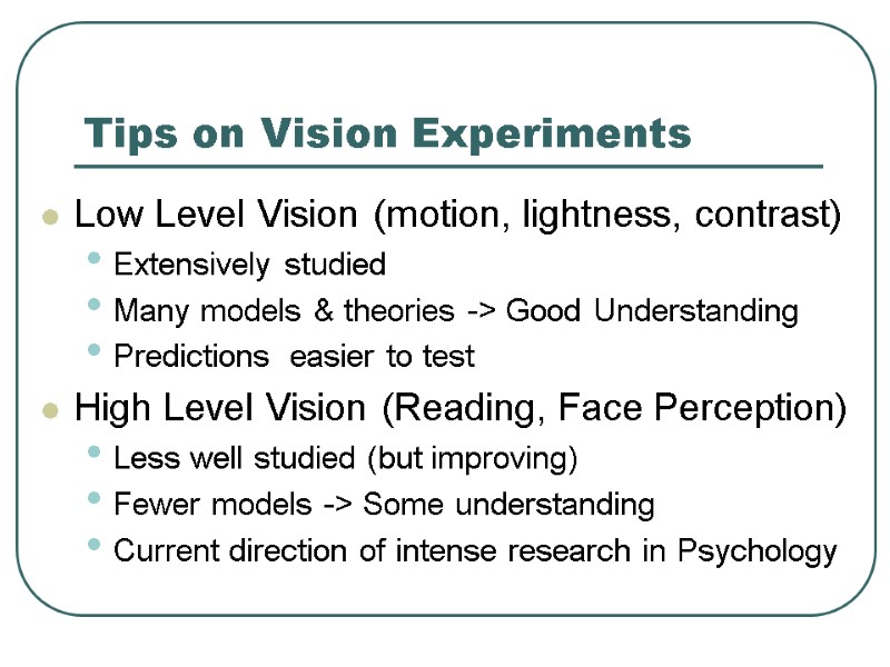 Tips on Vision Experiments Low Level Vision (motion, lightness, contrast) Extensively studied Many models